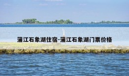 蒲江石象湖住宿-蒲江石象湖门票价格