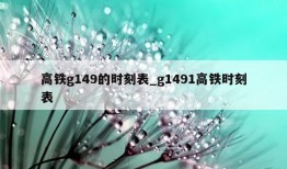 高铁g149的时刻表_g1491高铁时刻表