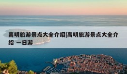 高明旅游景点大全介绍|高明旅游景点大全介绍 一日游