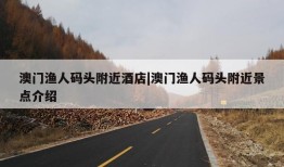 澳门渔人码头附近酒店|澳门渔人码头附近景点介绍