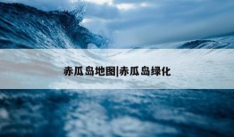 赤瓜岛地图|赤瓜岛绿化