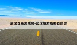 武汉自助游攻略-武汉旅游攻略自助游