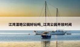 江湾湿地公园好玩吗_江湾公园开放时间