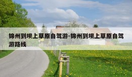 锦州到坝上草原自驾游-锦州到坝上草原自驾游路线