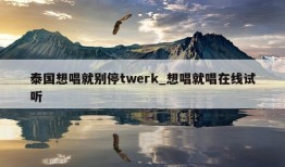 泰国想唱就别停twerk_想唱就唱在线试听