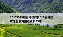 2017年49期香港挂牌|2019香港挂牌之篇最完整篇资料59期