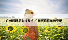 广州阿玛尼彩妆专柜,广州阿玛尼美妆专柜